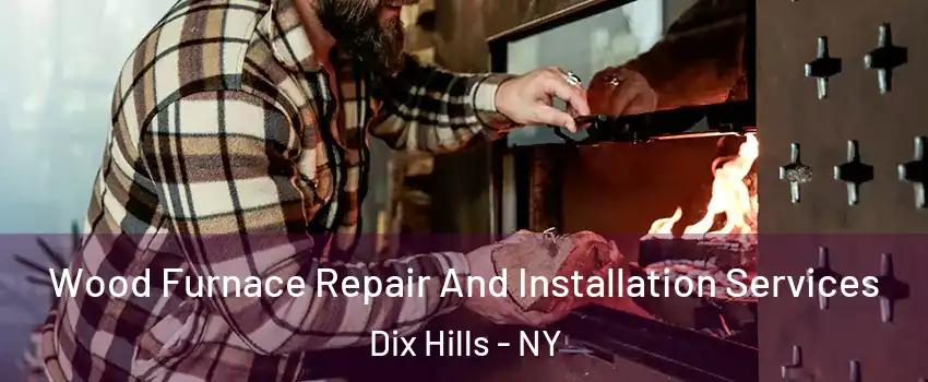  Wood Furnace Repair And Installation Services Dix Hills - NY